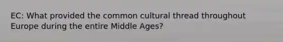 EC: What provided the common cultural thread throughout Europe during the entire Middle Ages?