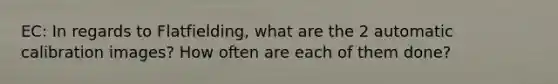 EC: In regards to Flatfielding, what are the 2 automatic calibration images? How often are each of them done?