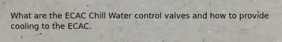 What are the ECAC Chill Water control valves and how to provide cooling to the ECAC.