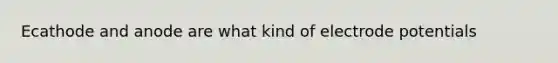 Ecathode and anode are what kind of electrode potentials