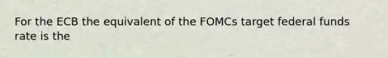 For the ECB the equivalent of the FOMCs target federal funds rate is the