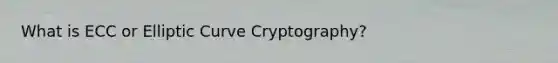 What is ECC or Elliptic Curve Cryptography?