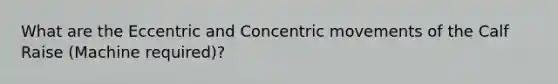 What are the Eccentric and Concentric movements of the Calf Raise (Machine required)?