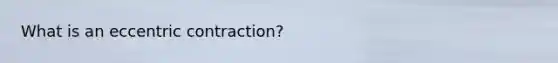 What is an eccentric contraction?