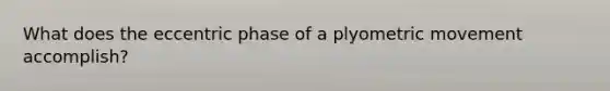 What does the eccentric phase of a plyometric movement accomplish?