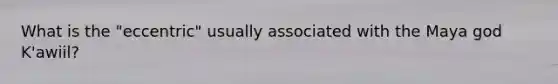 What is the "eccentric" usually associated with the Maya god K'awiil?