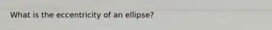 What is the eccentricity of an ellipse?