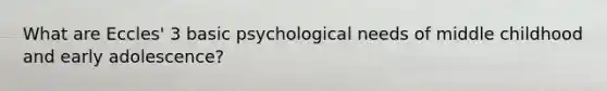 What are Eccles' 3 basic psychological needs of middle childhood and early adolescence?