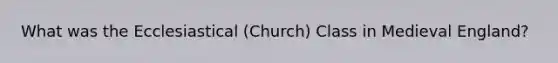 What was the Ecclesiastical (Church) Class in Medieval England?