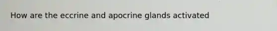 How are the eccrine and apocrine glands activated