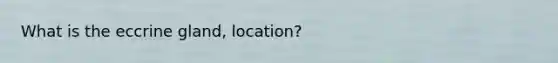 What is the eccrine gland, location?