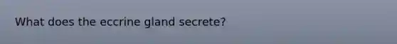 What does the eccrine gland secrete?