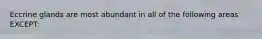 Eccrine glands are most abundant in all of the following areas EXCEPT: