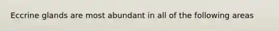 Eccrine glands are most abundant in all of the following areas