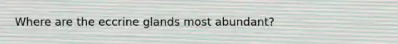 Where are the eccrine glands most abundant?