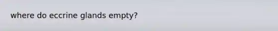 where do eccrine glands empty?