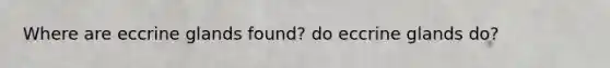 Where are eccrine glands found? do eccrine glands do?