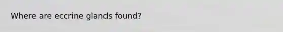 Where are eccrine glands found?