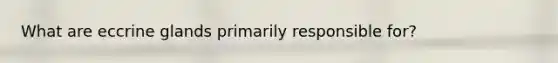 What are eccrine glands primarily responsible for?