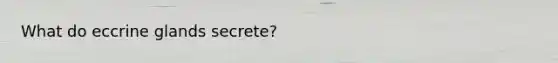 What do eccrine glands secrete?