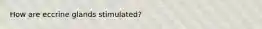 How are eccrine glands stimulated?