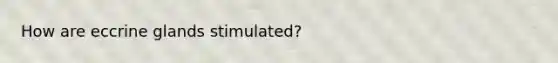 How are eccrine glands stimulated?