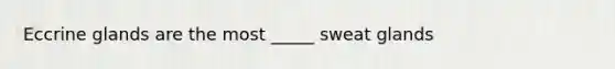 Eccrine glands are the most _____ sweat glands