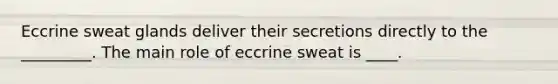 Eccrine sweat glands deliver their secretions directly to the _________. The main role of eccrine sweat is ____.