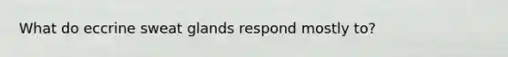 What do eccrine sweat glands respond mostly to?