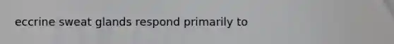 eccrine sweat glands respond primarily to