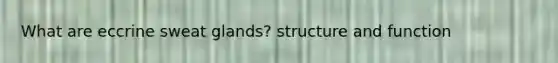 What are eccrine sweat glands? structure and function