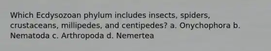 Which Ecdysozoan phylum includes insects, spiders, crustaceans, millipedes, and centipedes? a. Onychophora b. Nematoda c. Arthropoda d. Nemertea