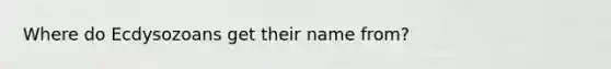 Where do Ecdysozoans get their name from?