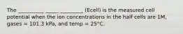 The __________ _____ _________ (Ecell) is the measured cell potential when the ion concentrations in the half cells are 1M, gases = 101.3 kPa, and temp = 25°C.