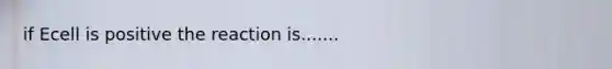 if Ecell is positive the reaction is.......