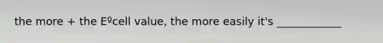 the more + the Eºcell value, the more easily it's ____________