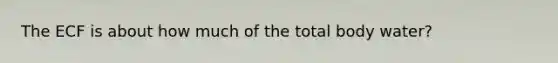 The ECF is about how much of the total body water?