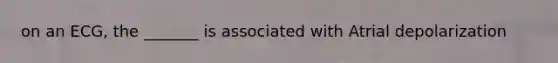 on an ECG, the _______ is associated with Atrial depolarization
