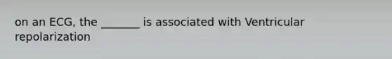 on an ECG, the _______ is associated with Ventricular repolarization