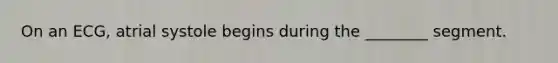On an ECG, atrial systole begins during the ________ segment.