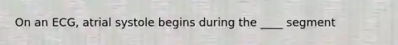 On an ECG, atrial systole begins during the ____ segment