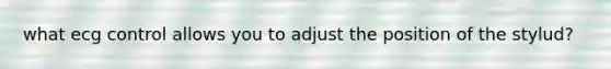 what ecg control allows you to adjust the position of the stylud?