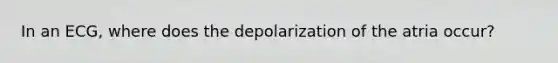 In an ECG, where does the depolarization of the atria occur?