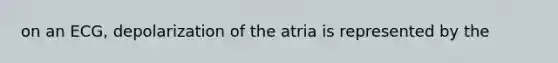 on an ECG, depolarization of the atria is represented by the