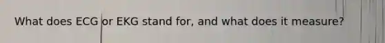 What does ECG or EKG stand for, and what does it measure?