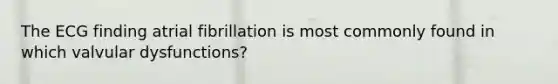The ECG finding atrial fibrillation is most commonly found in which valvular dysfunctions?