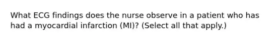 What ECG findings does the nurse observe in a patient who has had a myocardial infarction (MI)? (Select all that apply.)