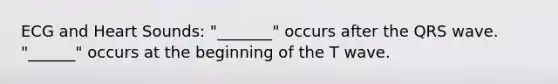 ECG and Heart Sounds: "_______" occurs after the QRS wave. "______" occurs at the beginning of the T wave.