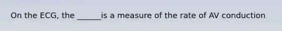 On the ECG, the ______is a measure of the rate of AV conduction