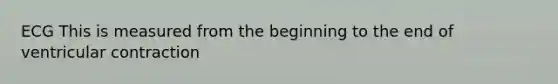 ECG This is measured from the beginning to the end of ventricular contraction